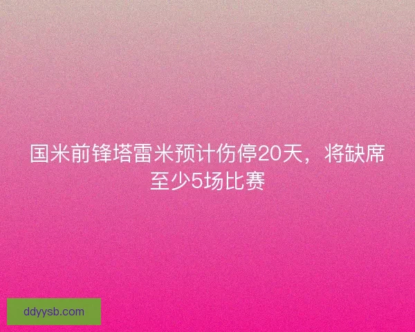 国米前锋塔雷米预计伤停20天,将缺席至少5场比赛 国米前锋塔雷米预计伤停20天,将缺席至少5场比赛