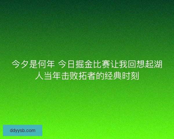 今夕是何年 今日掘金比赛让我回想起湖人当年击败拓者的经典时刻