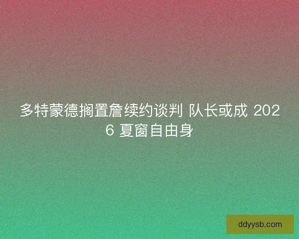 多特蒙德搁置詹续约谈判 队长或成 2026 夏窗自由身