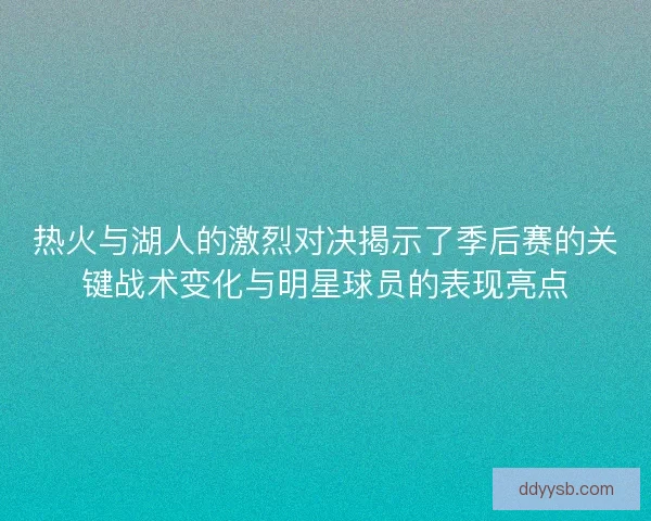 热火与湖人的激烈对决揭示了季后赛的关键战术变化与明星球员的表现亮点