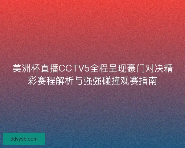 美洲杯直播CCTV5全程呈现豪门对决精彩赛程解析与强强碰撞观赛指南 美洲杯直播CCTV5全程呈现豪门对决精彩赛程解析与强强碰撞观赛指南