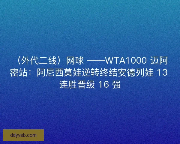 （外代二线）网球 ——WTA1000 迈阿密站：阿尼西莫娃逆转终结安德列娃 13 连胜晋级 16 强