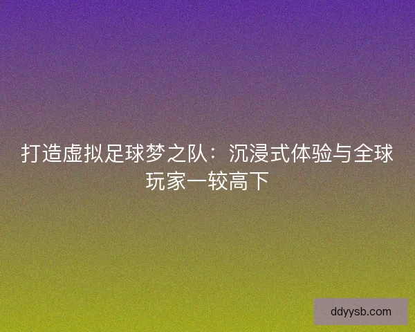 打造虚拟足球梦之队：沉浸式体验与全球玩家一较高下