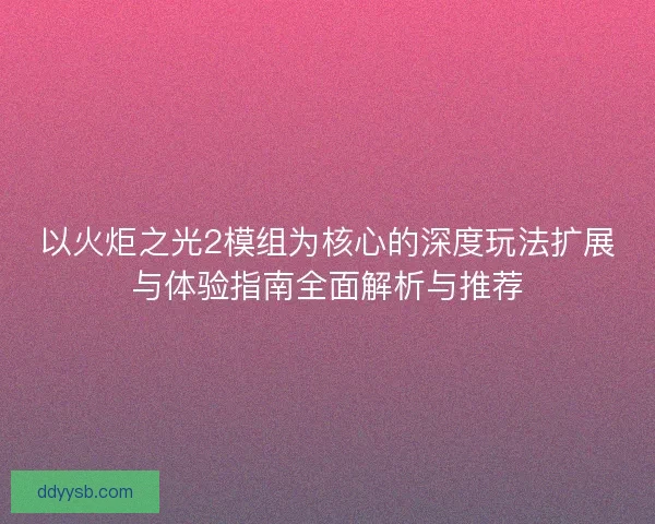 以火炬之光2模组为核心的深度玩法扩展与体验指南全面解析与推荐 以火炬之光2模组为核心的深度玩法扩展与体验指南全面解析与推荐