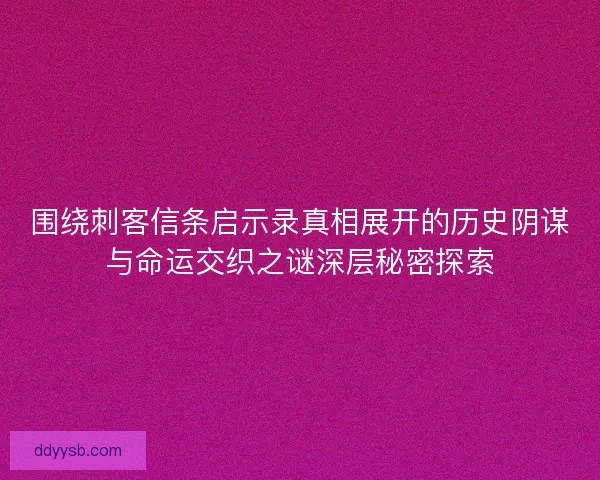 围绕刺客信条启示录真相展开的历史阴谋与命运交织之谜深层秘密探索 围绕刺客信条启示录真相展开的历史阴谋与命运交织之谜深层秘密探索