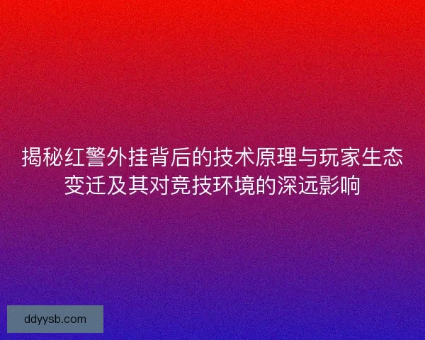 揭秘红警外挂背后的技术原理与玩家生态变迁及其对竞技环境的深远影响