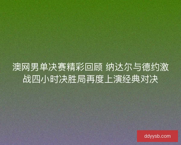澳网男单决赛精彩回顾 纳达尔与德约激战四小时决胜局再度上演经典对决 澳网男单决赛精彩回顾 纳达尔与德约激战四小时决胜局再度上演经典对决