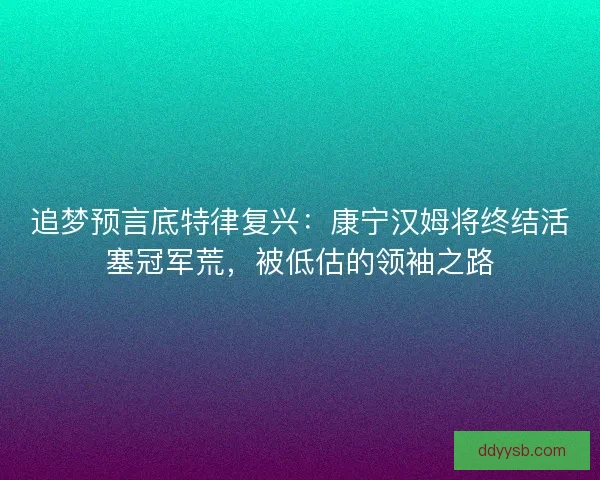 追梦预言底特律复兴：康宁汉姆将终结活塞冠军荒，被低估的领袖之路