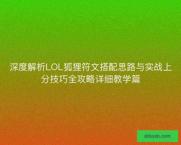 深度解析LOL狐狸符文搭配思路与实战上分技巧全攻略详细教学篇 深度解析LOL狐狸符文搭配思路与实战上分技巧全攻略详细教学篇