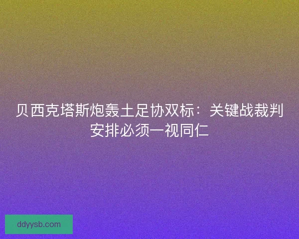 贝西克塔斯炮轰土足协双标：关键战裁判安排必须一视同仁