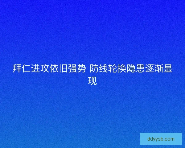 拜仁进攻依旧强势 防线轮换隐患逐渐显现 拜仁进攻依旧强势 防线轮换隐患逐渐显现