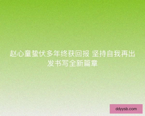 赵心童蛰伏多年终获回报 坚持自我再出发书写全新篇章