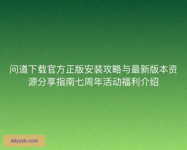 问道下载官方正版安装攻略与最新版本资源分享指南七周年活动福利介绍