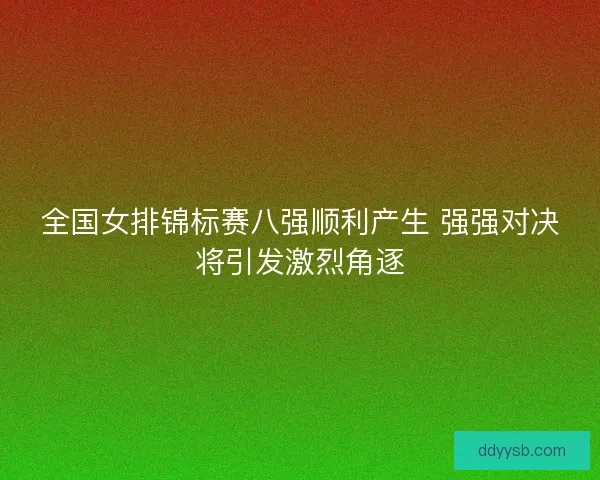 全国女排锦标赛八强顺利产生 强强对决将引发激烈角逐