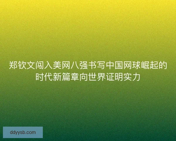 郑钦文闯入美网八强书写中国网球崛起的时代新篇章向世界证明实力