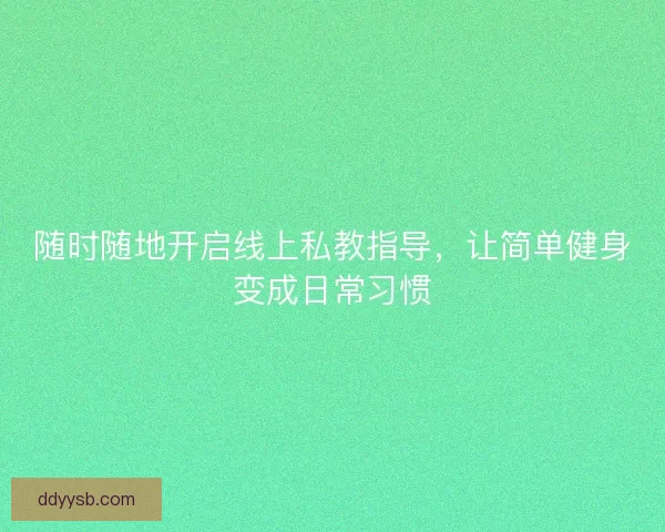 随时随地开启线上私教指导,让简单健身变成日常习惯 随时随地开启线上私教指导,让简单健身变成日常习惯